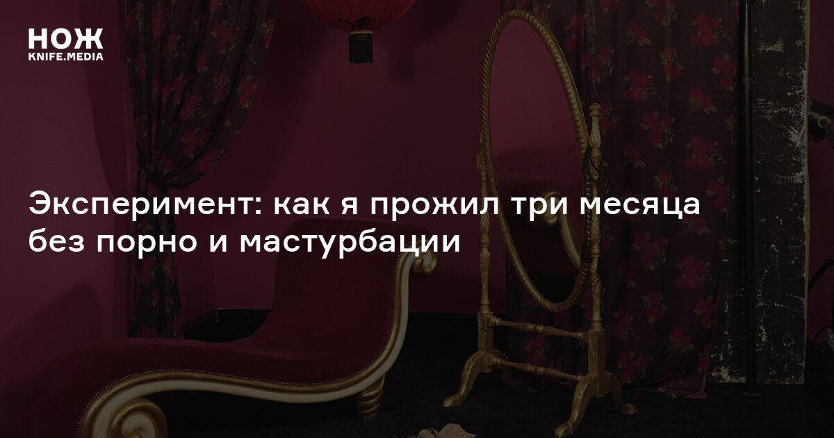 Эксперимент: как я прожил три месяца без порно и мастурбации — Нож